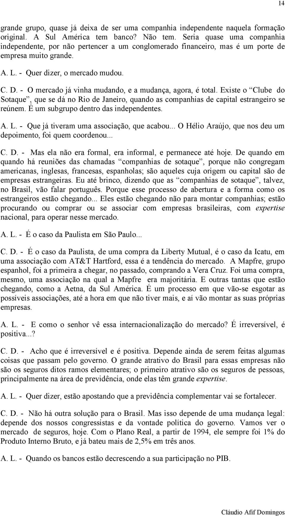 - O mercado já vinha mudando, e a mudança, agora, é total. Existe o Clube do Sotaque, que se dá no Rio de Janeiro, quando as companhias de capital estrangeiro se reúnem.