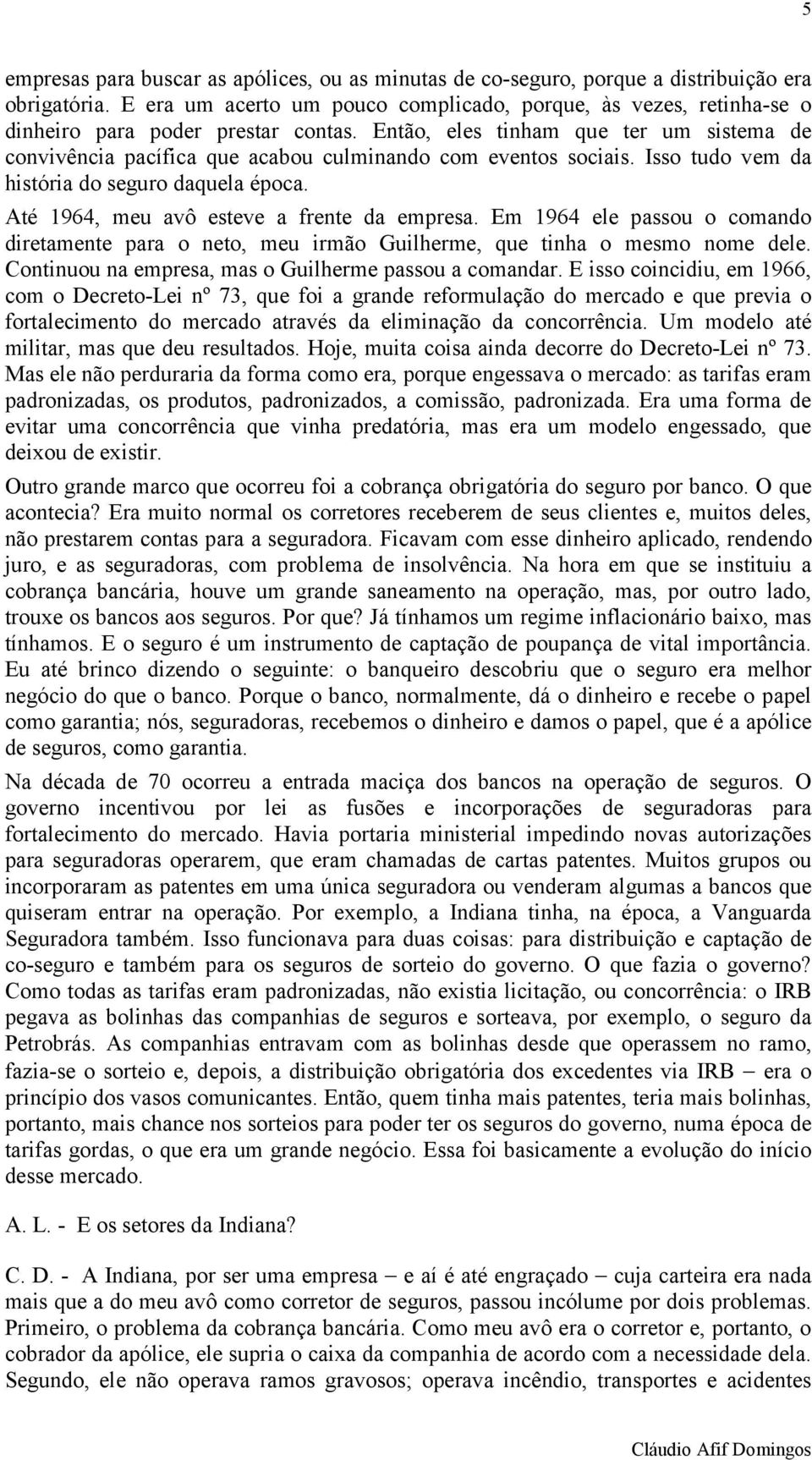 Então, eles tinham que ter um sistema de convivência pacífica que acabou culminando com eventos sociais. Isso tudo vem da história do seguro daquela época.