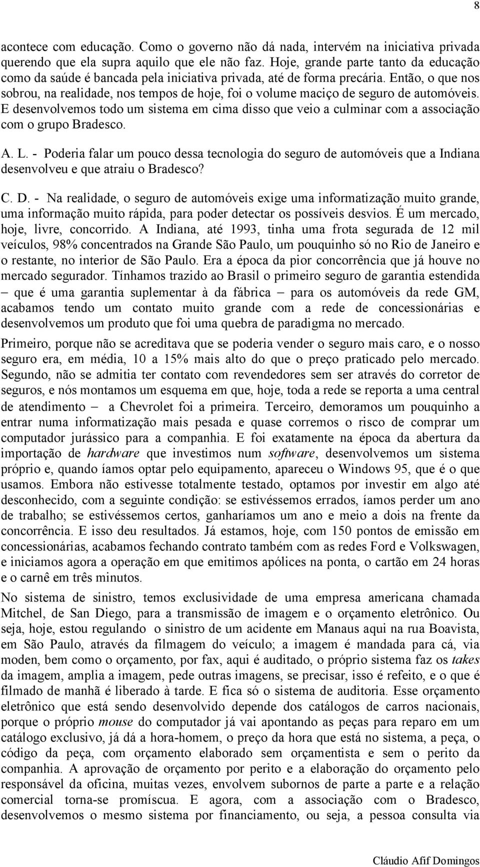 Então, o que nos sobrou, na realidade, nos tempos de hoje, foi o volume maciço de seguro de automóveis.