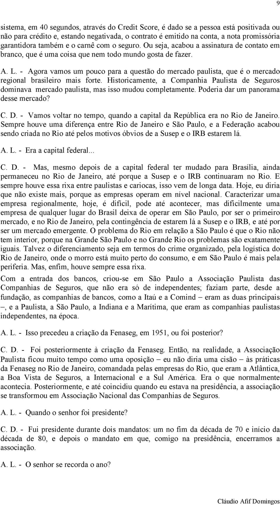 - Agora vamos um pouco para a questão do mercado paulista, que é o mercado regional brasileiro mais forte.