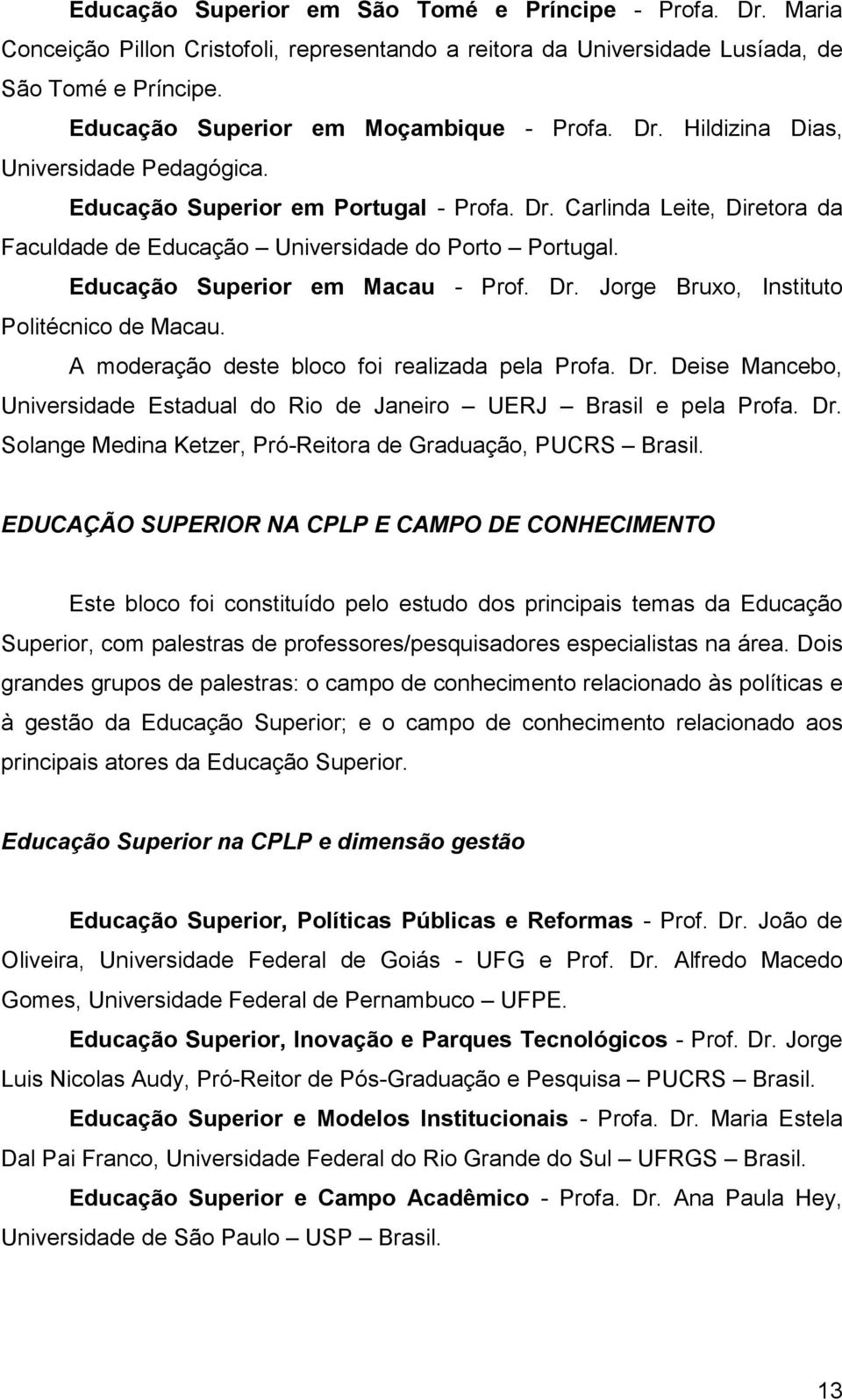 Educação Superior em Macau - Prof. Dr. Jorge Bruxo, Instituto Politécnico de Macau. A moderação deste bloco foi realizada pela Profa. Dr. Deise Mancebo, Universidade Estadual do Rio de Janeiro UERJ Brasil e pela Profa.