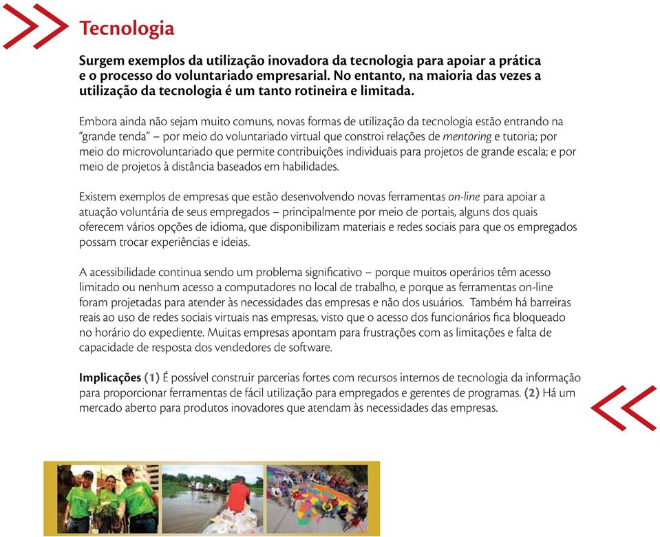 Embora ainda não sejam muito comuns, novas formas de utilização da tecnologia estão entrando na grande tenda por meio do voluntariado virtual que constroi relações de mentoring e tutoria; por meio do