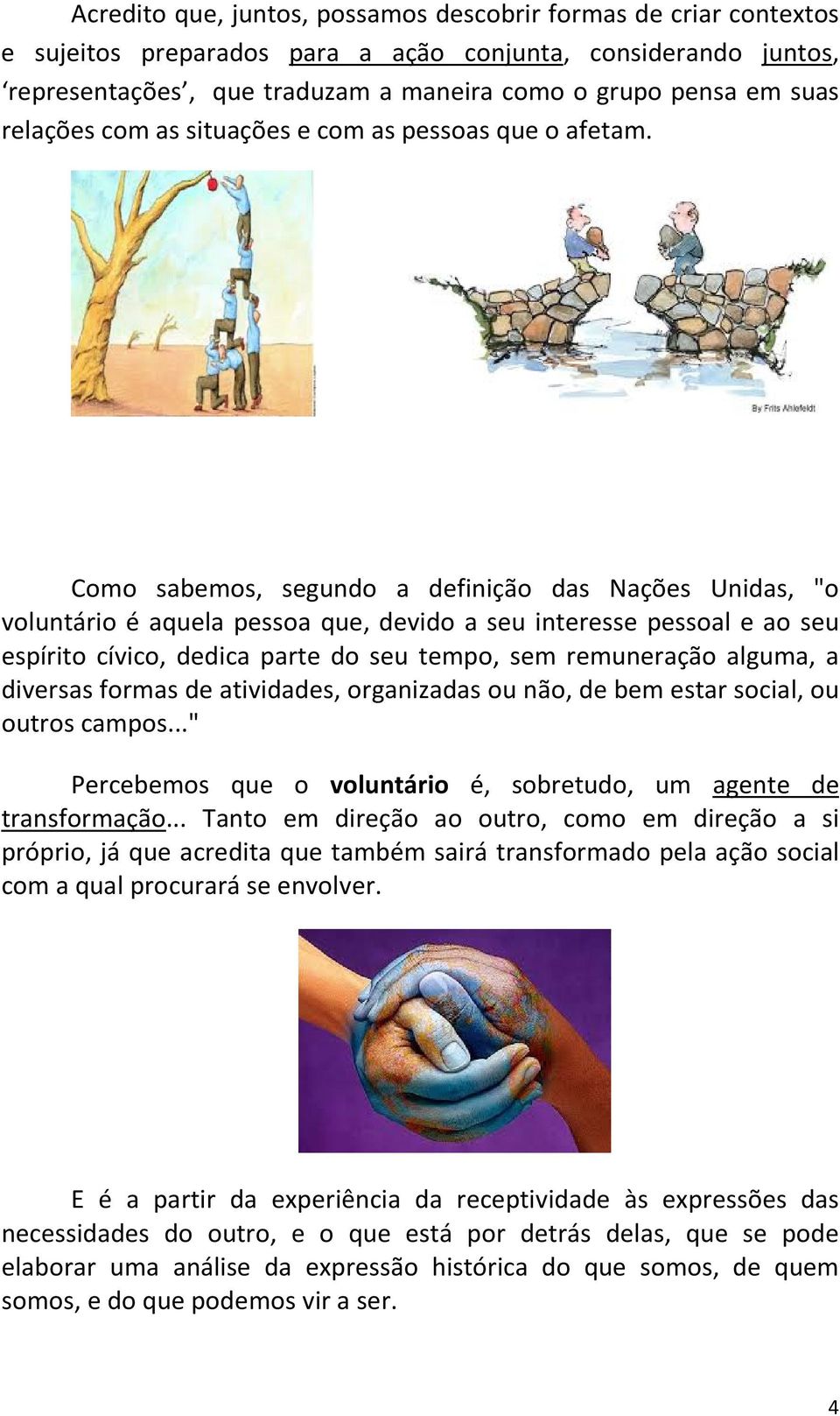 Como sabemos, segundo a definição das Nações Unidas, "o voluntário é aquela pessoa que, devido a seu interesse pessoal e ao seu espírito cívico, dedica parte do seu tempo, sem remuneração alguma, a