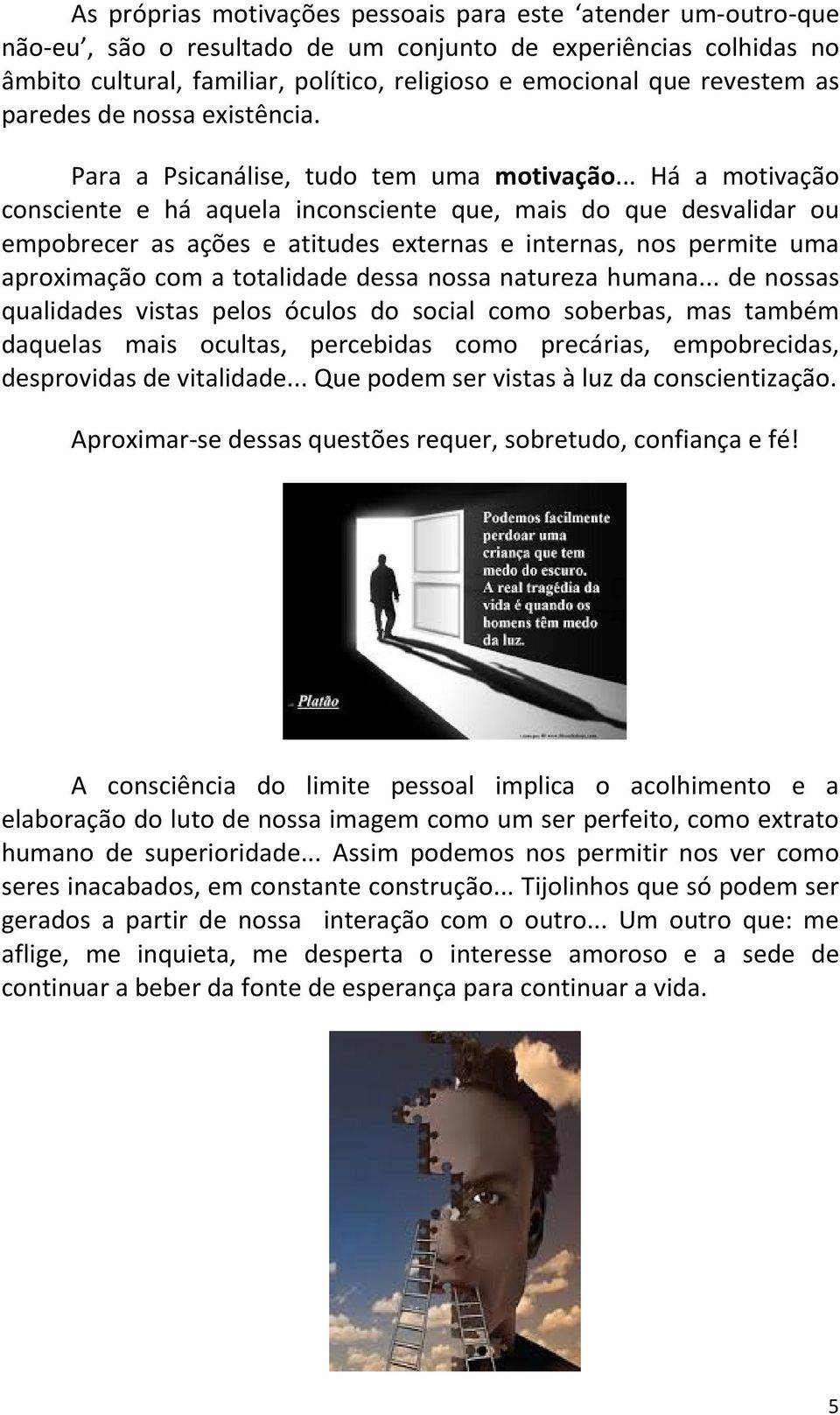 .. Há a motivação consciente e há aquela inconsciente que, mais do que desvalidar ou empobrecer as ações e atitudes externas e internas, nos permite uma aproximação com a totalidade dessa nossa