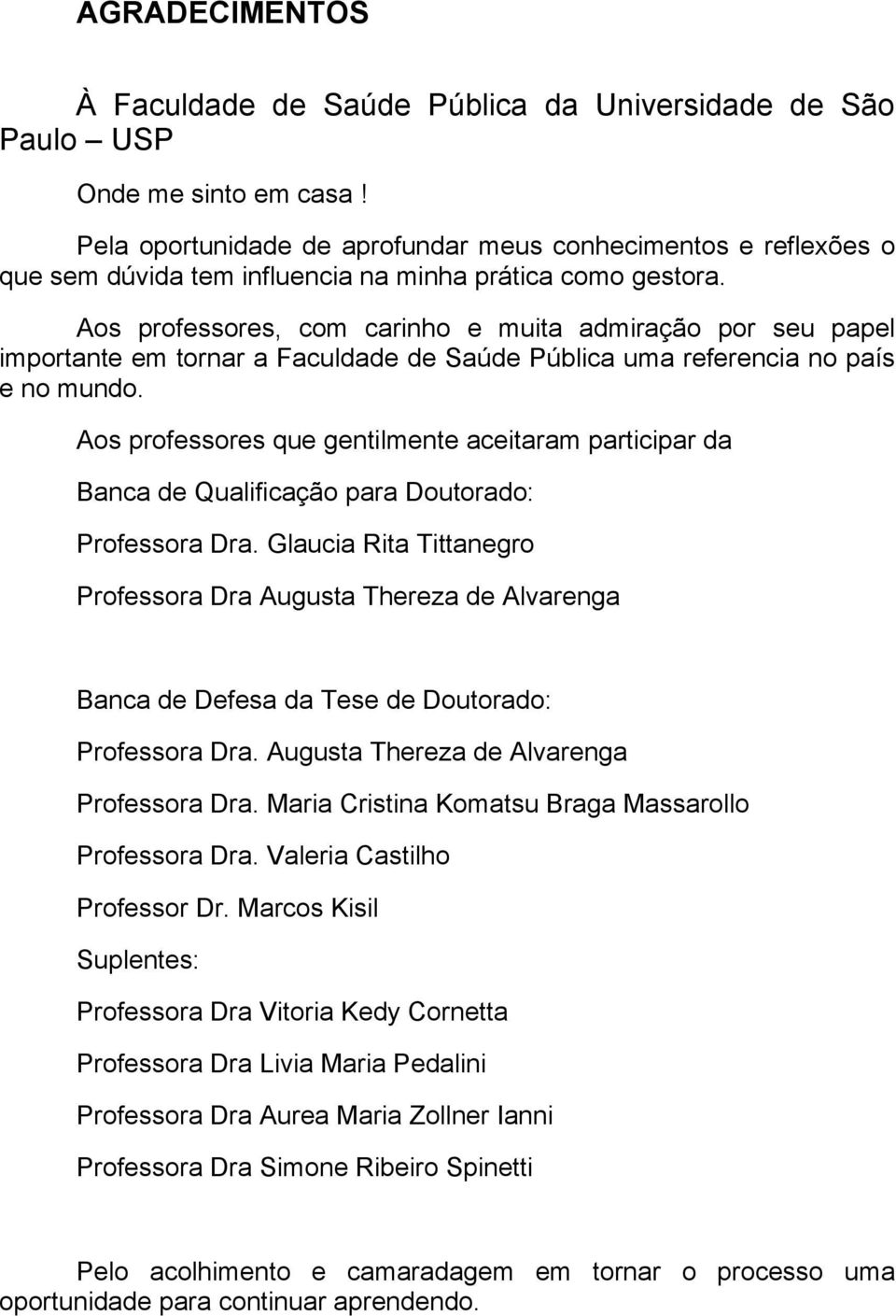 Aos professores, com carinho e muita admiração por seu papel importante em tornar a Faculdade de Saúde Pública uma referencia no país e no mundo.