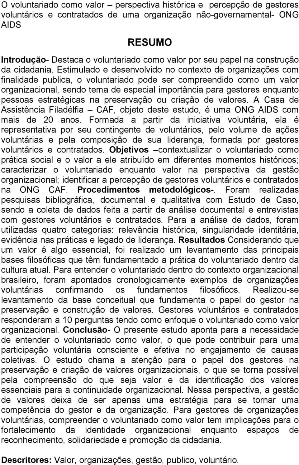 Estimulado e desenvolvido no contexto de organizações com finalidade publica, o voluntariado pode ser compreendido como um valor organizacional, sendo tema de especial importância para gestores