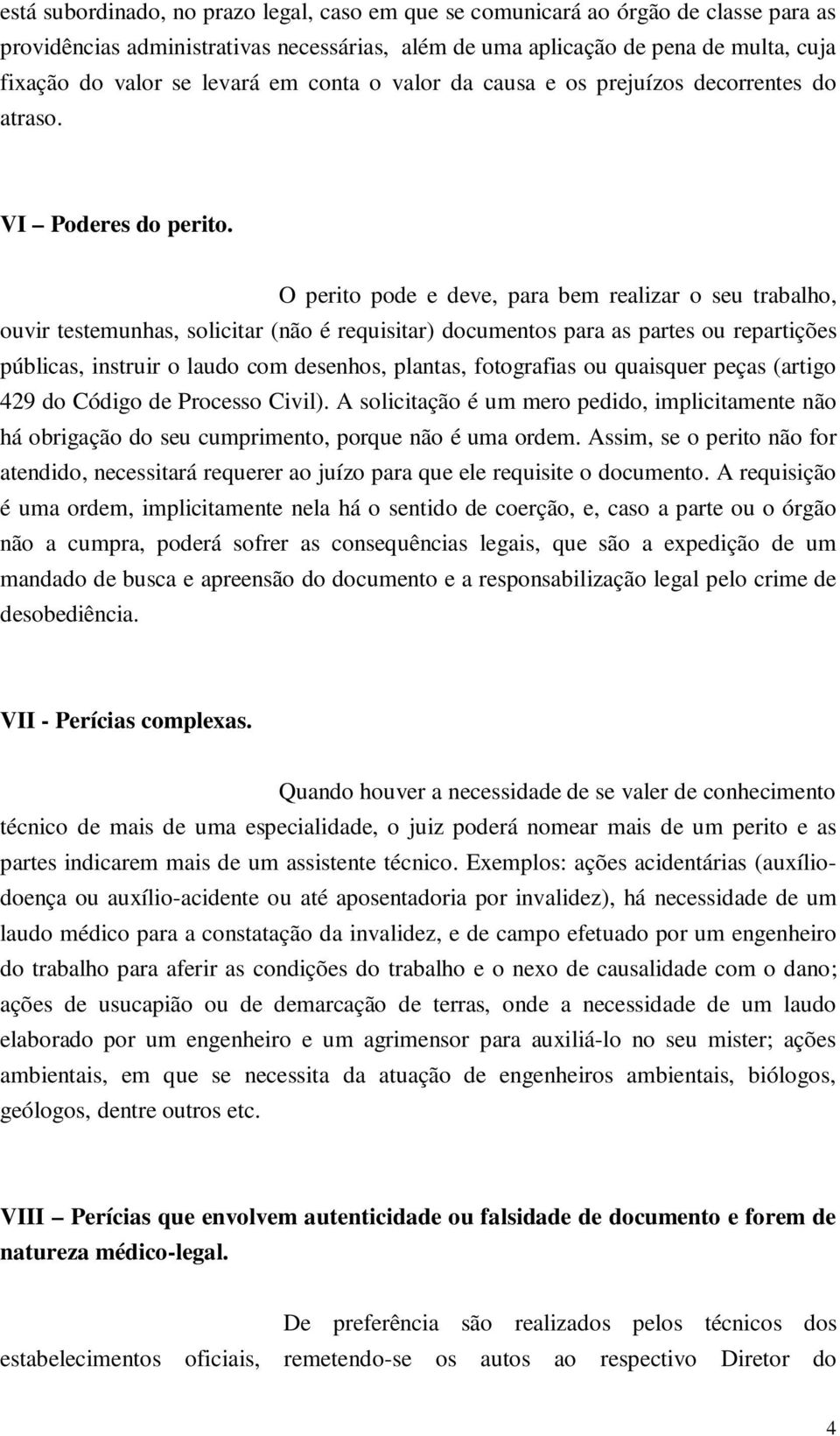 O perito pode e deve, para bem realizar o seu trabalho, ouvir testemunhas, solicitar (não é requisitar) documentos para as partes ou repartições públicas, instruir o laudo com desenhos, plantas,