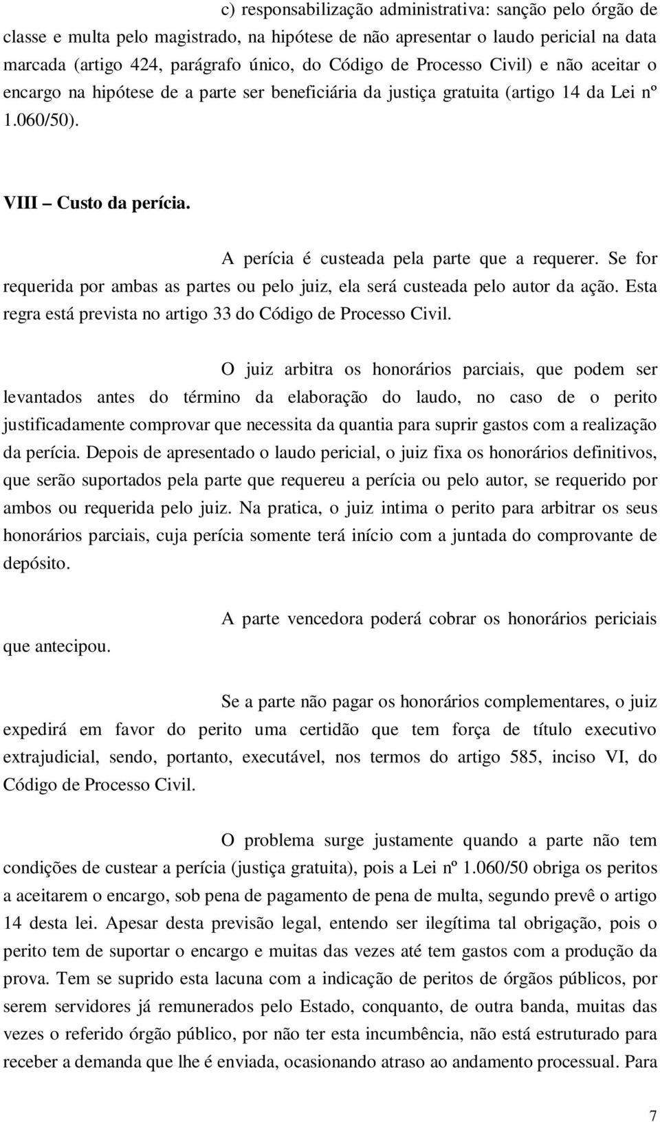 A perícia é custeada pela parte que a requerer. Se for requerida por ambas as partes ou pelo juiz, ela será custeada pelo autor da ação.