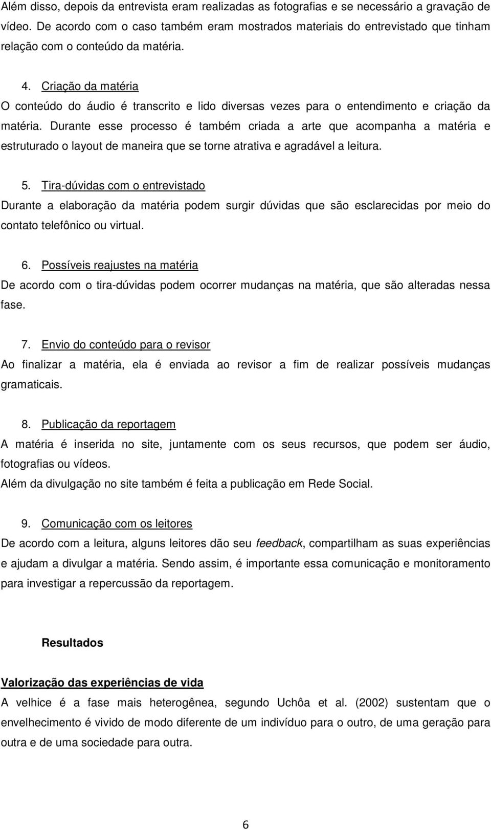 Criação da matéria O conteúdo do áudio é transcrito e lido diversas vezes para o entendimento e criação da matéria.