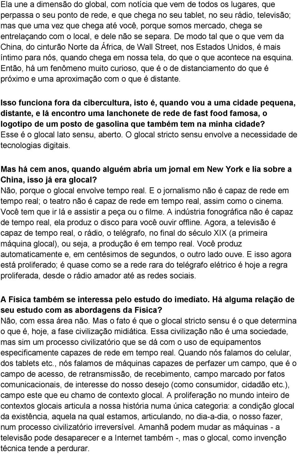 De modo tal que o que vem da China, do cinturão Norte da África, de Wall Street, nos Estados Unidos, é mais íntimo para nós, quando chega em nossa tela, do que o que acontece na esquina.