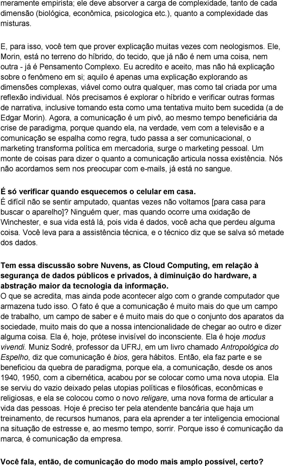 Eu acredito e aceito, mas não há explicação sobre o fenômeno em si; aquilo é apenas uma explicação explorando as dimensões complexas, viável como outra qualquer, mas como tal criada por uma reflexão