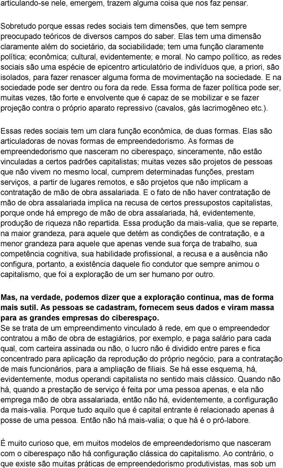 No campo político, as redes sociais são uma espécie de epicentro articulatório de indivíduos que, a priori, são isolados, para fazer renascer alguma forma de movimentação na sociedade.