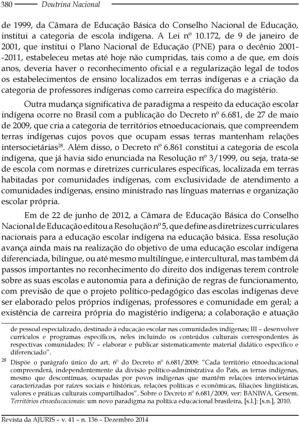 reconhecimento oficial e a regularização legal de todos os estabelecimentos de ensino localizados em terras indígenas e a criação da categoria de professores indígenas como carreira específica do