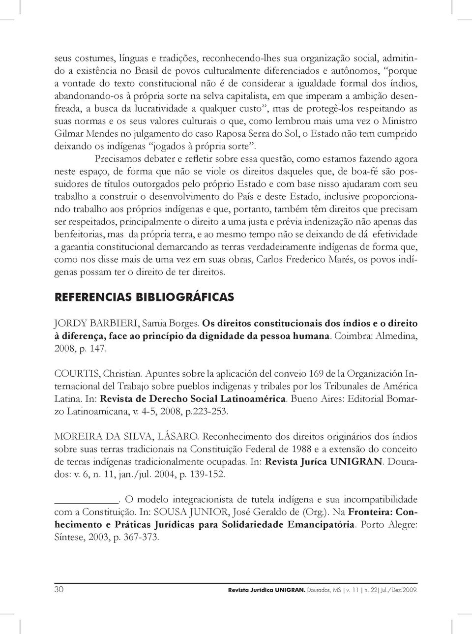 mas de protegê-los respeitando as suas normas e os seus valores culturais o que, como lembrou mais uma vez o Ministro Gilmar Mendes no julgamento do caso Raposa Serra do Sol, o Estado não tem