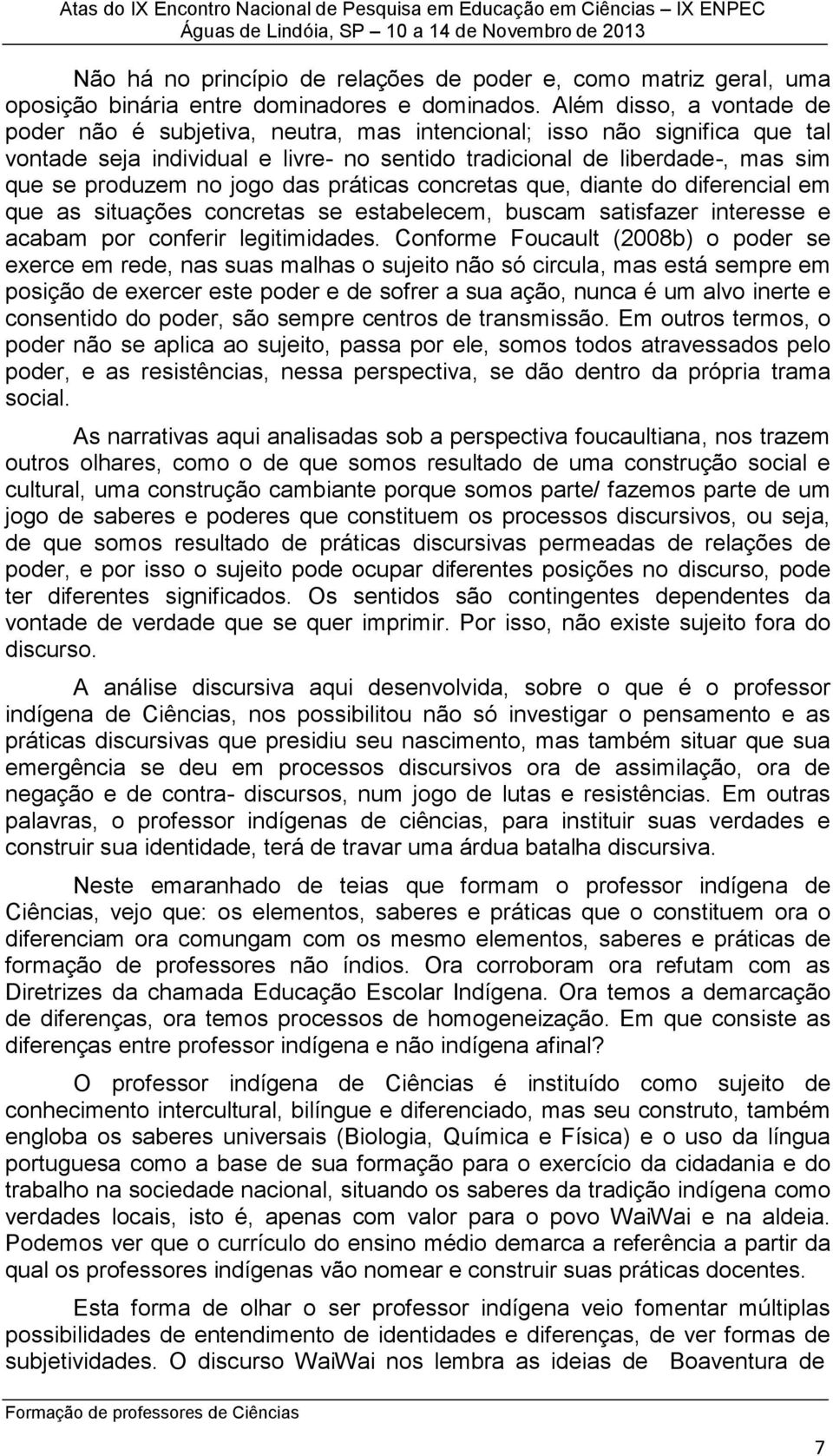 jogo das práticas concretas que, diante do diferencial em que as situações concretas se estabelecem, buscam satisfazer interesse e acabam por conferir legitimidades.