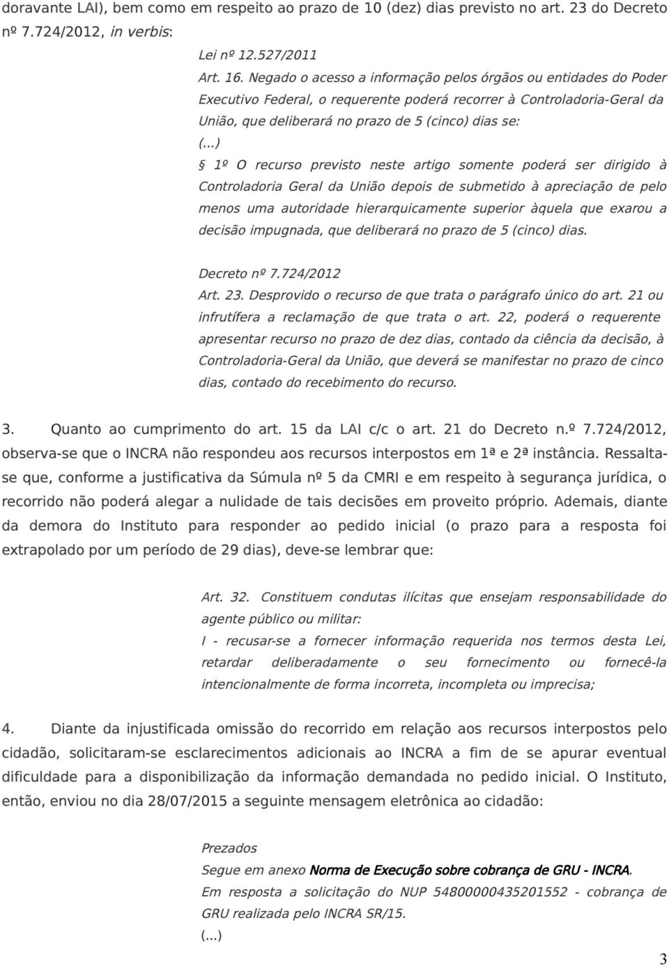 ..) 1º O recurso previsto neste artigo somente poderá ser dirigido à Controladoria Geral da União depois de submetido à apreciação de pelo menos uma autoridade hierarquicamente superior àquela que