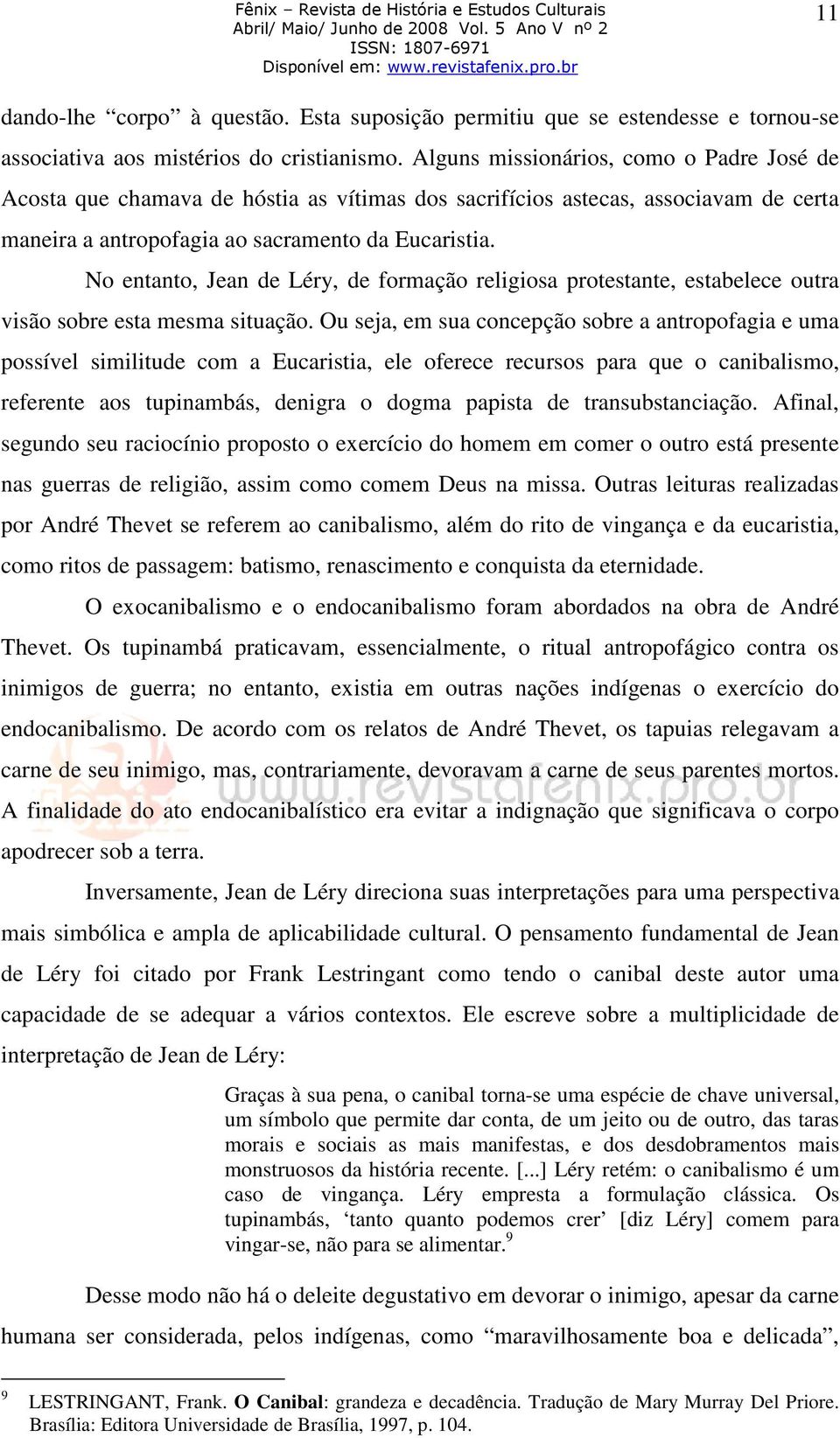 No entanto, Jean de Léry, de formação religiosa protestante, estabelece outra visão sobre esta mesma situação.