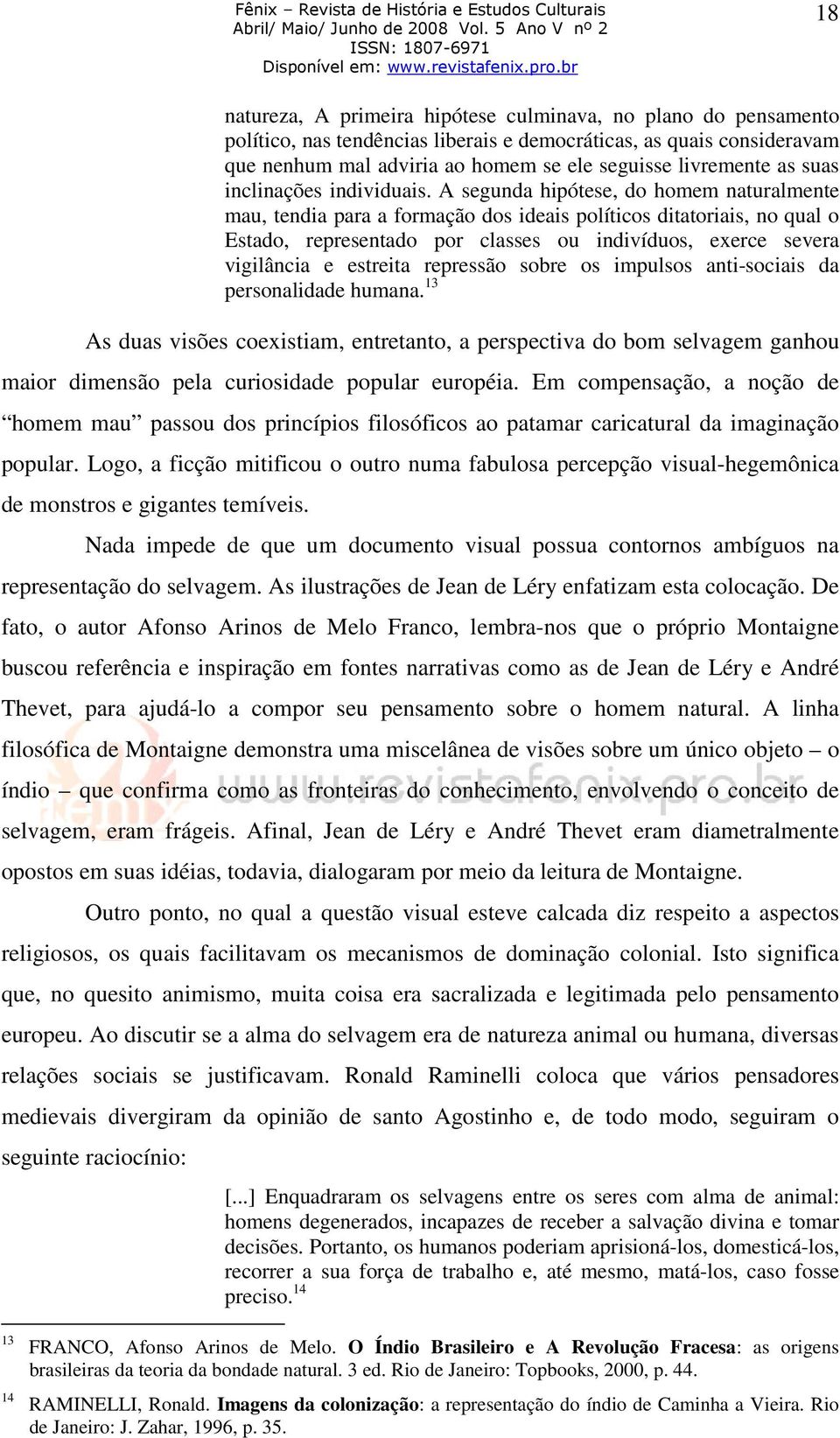 A segunda hipótese, do homem naturalmente mau, tendia para a formação dos ideais políticos ditatoriais, no qual o Estado, representado por classes ou indivíduos, exerce severa vigilância e estreita