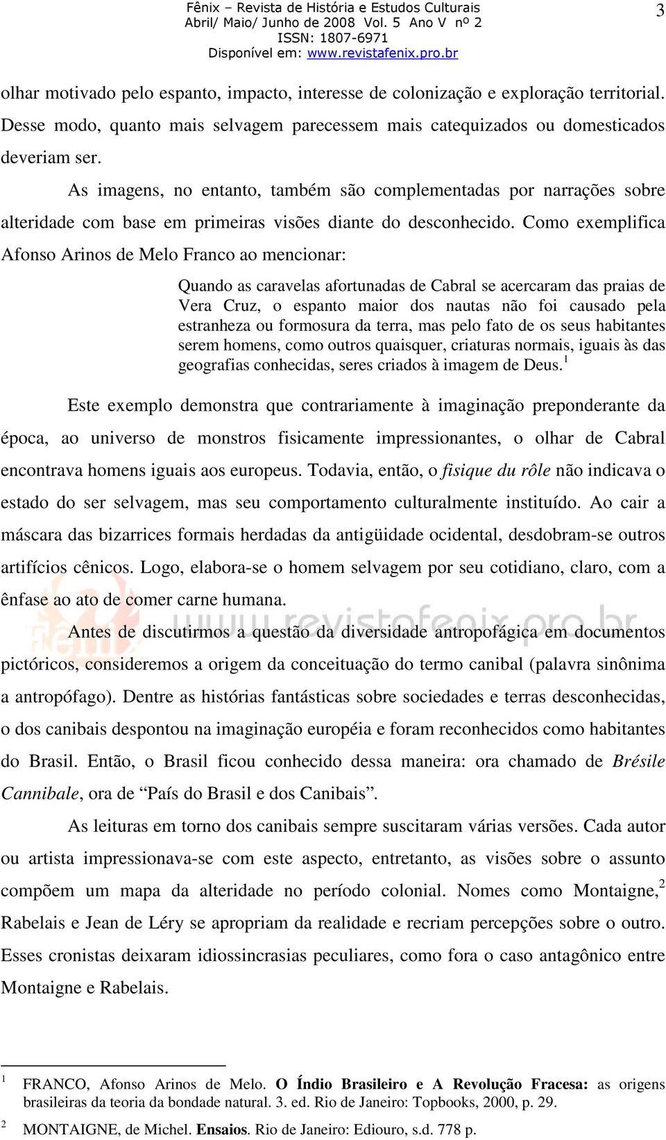 Como exemplifica Afonso Arinos de Melo Franco ao mencionar: Quando as caravelas afortunadas de Cabral se acercaram das praias de Vera Cruz, o espanto maior dos nautas não foi causado pela estranheza