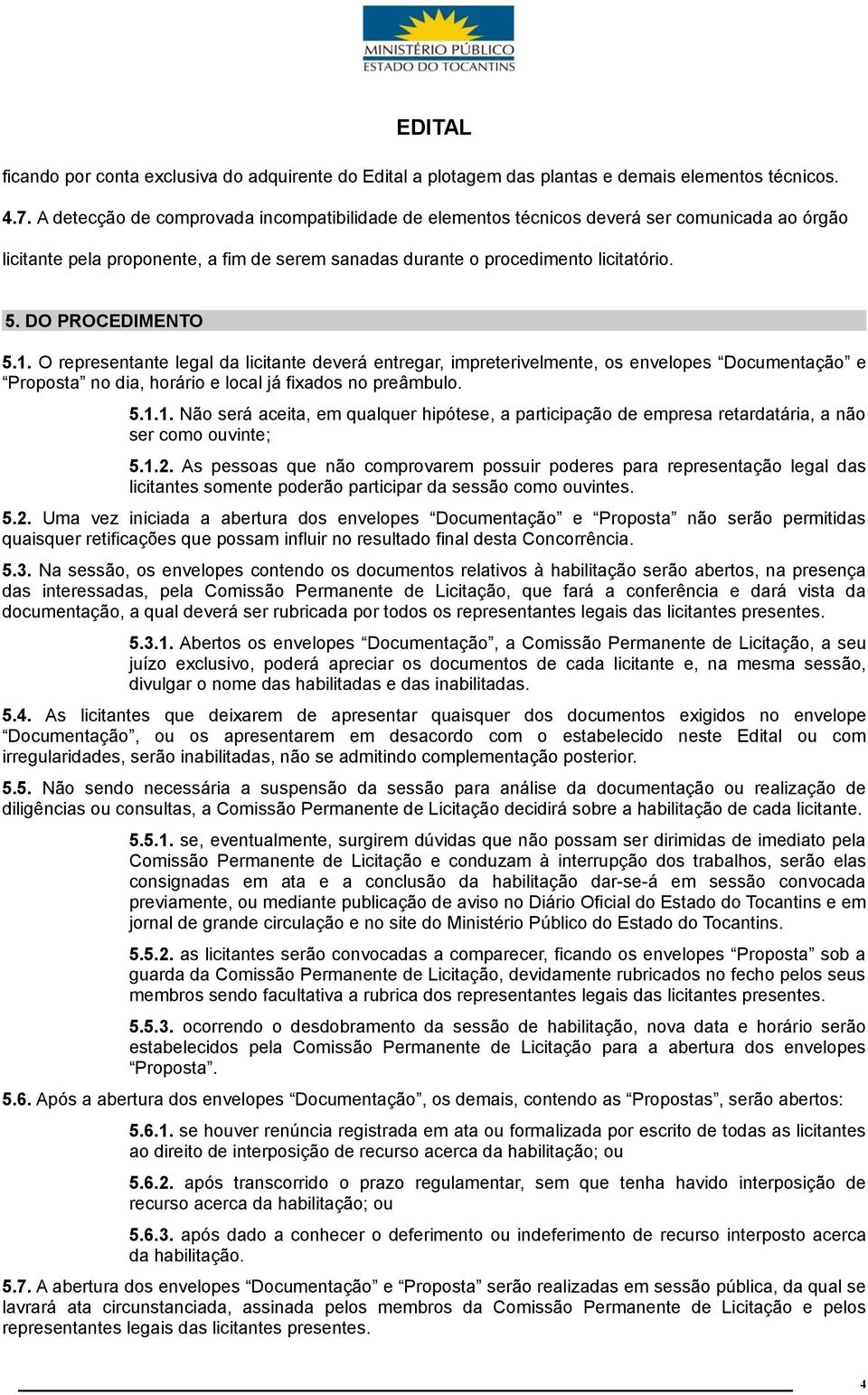 DO PROCEDIMENTO 5.1. O representante legal da licitante deverá entregar, impreterivelmente, os envelopes Documentação e Proposta no dia, horário e local já fixados no preâmbulo. 5.1.1. Não será aceita, em qualquer hipótese, a participação de empresa retardatária, a não ser como ouvinte; 5.