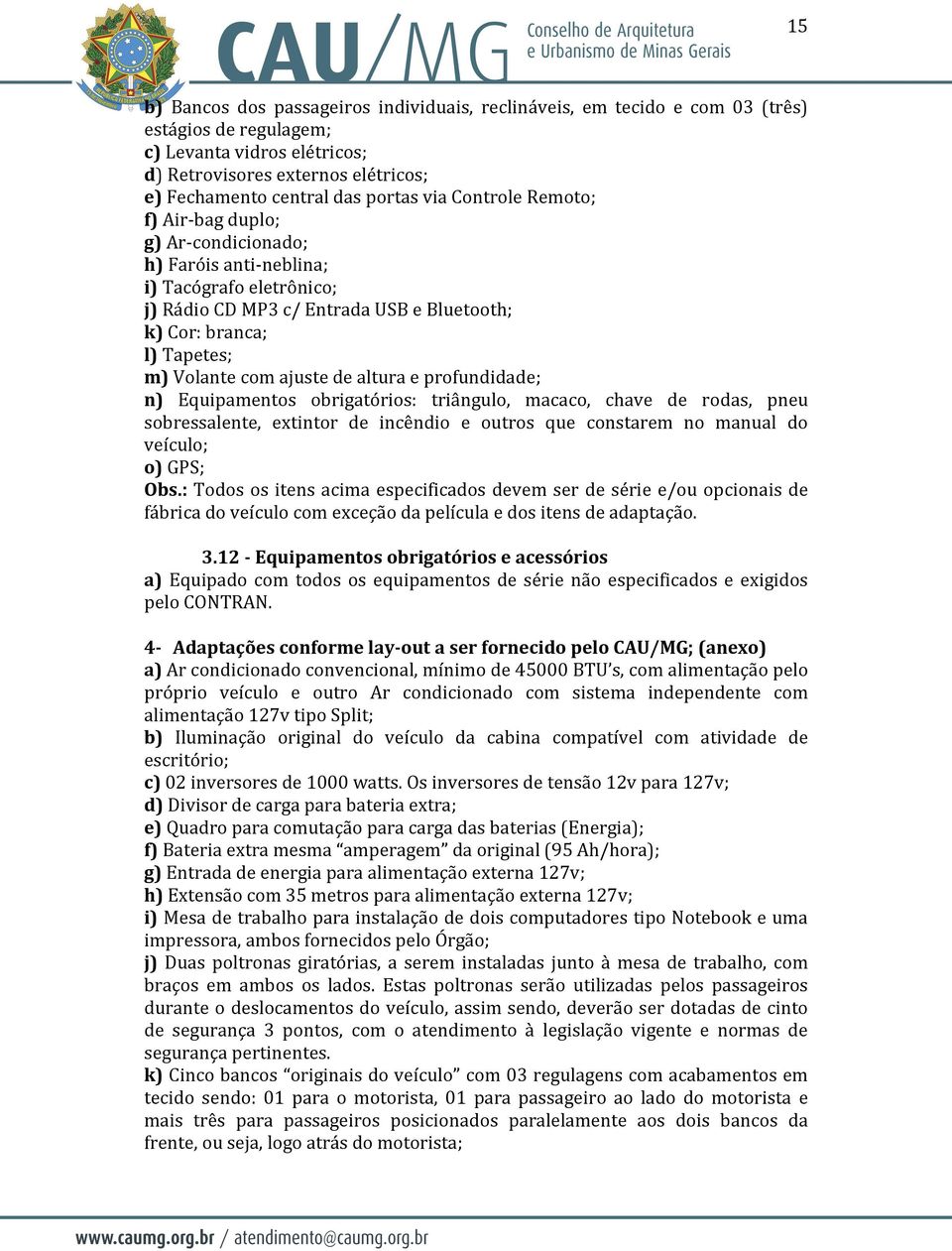 com ajuste de altura e profundidade; n) Equipamentos obrigatórios: triângulo, macaco, chave de rodas, pneu sobressalente, extintor de incêndio e outros que constarem no manual do veículo; o) GPS; Obs.