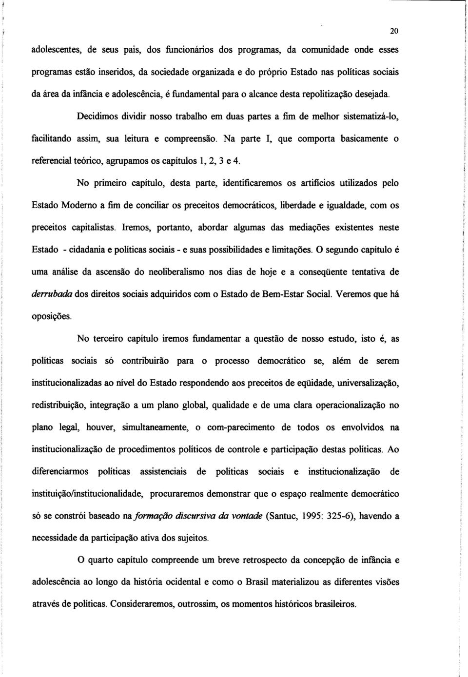 Decidimos dividir nosso trabalho em duas partes a fim de melhor sistematizá-lo, facilitando assim, sua leitura e compreensão.