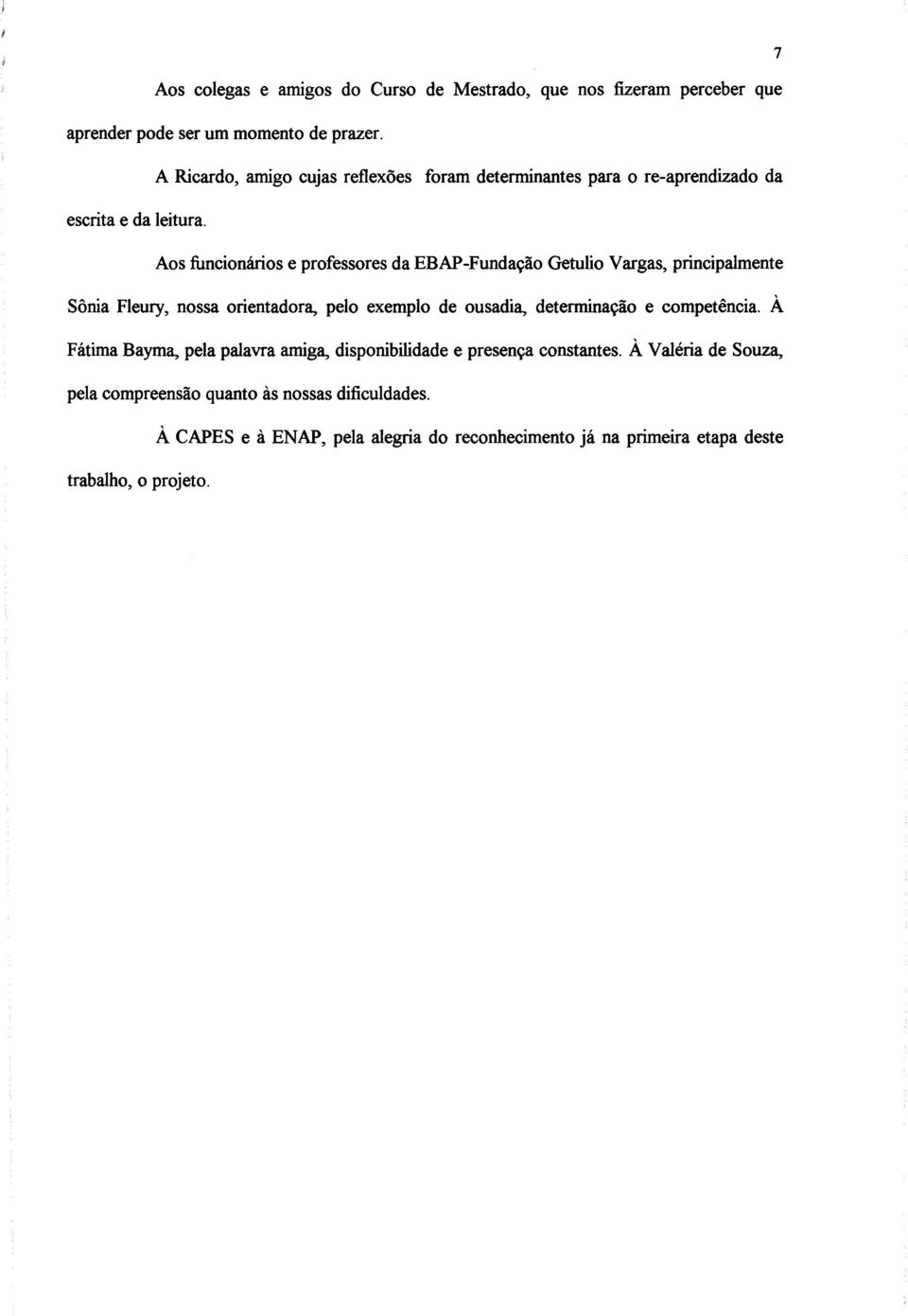 Aos funcionários e professores da EBAP-Fundação Getulio Vargas, principalmente Sônia Fleury, nossa orientadora, pelo exemplo de ousadia, determinação e