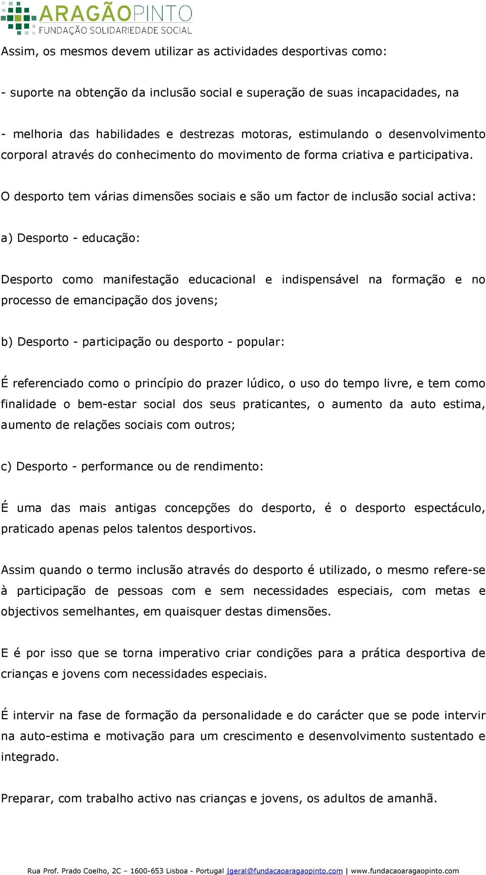 O desporto tem várias dimensões sociais e são um factor de inclusão social activa: a) Desporto - educação: Desporto como manifestação educacional e indispensável na formação e no processo de