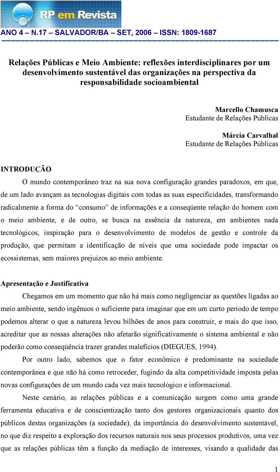 com todas as suas especificidades, transformando radicalmente a forma do consumo de informações e a conseqüente relação do homem com o meio ambiente, e de outro, se busca na essência da natureza, em