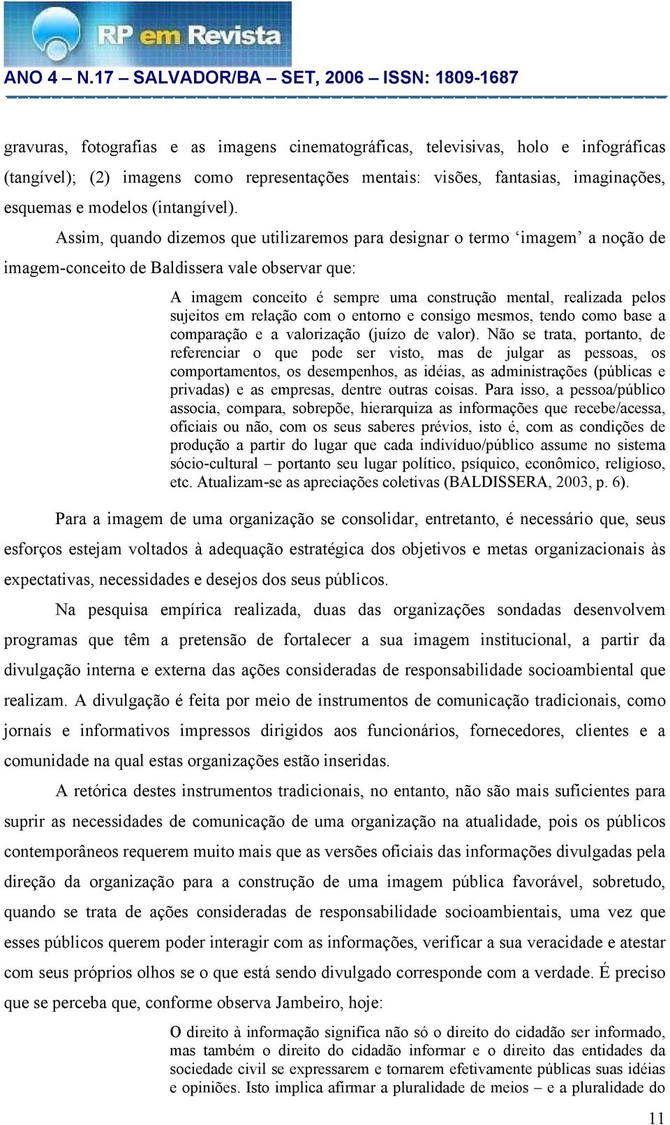 Assim, quando dizemos que utilizaremos para designar o termo imagem a noção de imagem-conceito de Baldissera vale observar que: A imagem conceito é sempre uma construção mental, realizada pelos