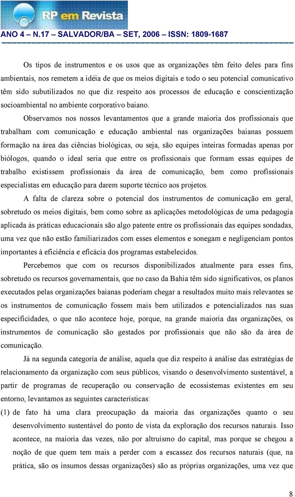 Observamos nos nossos levantamentos que a grande maioria dos profissionais que trabalham com comunicação e educação ambiental nas organizações baianas possuem formação na área das ciências