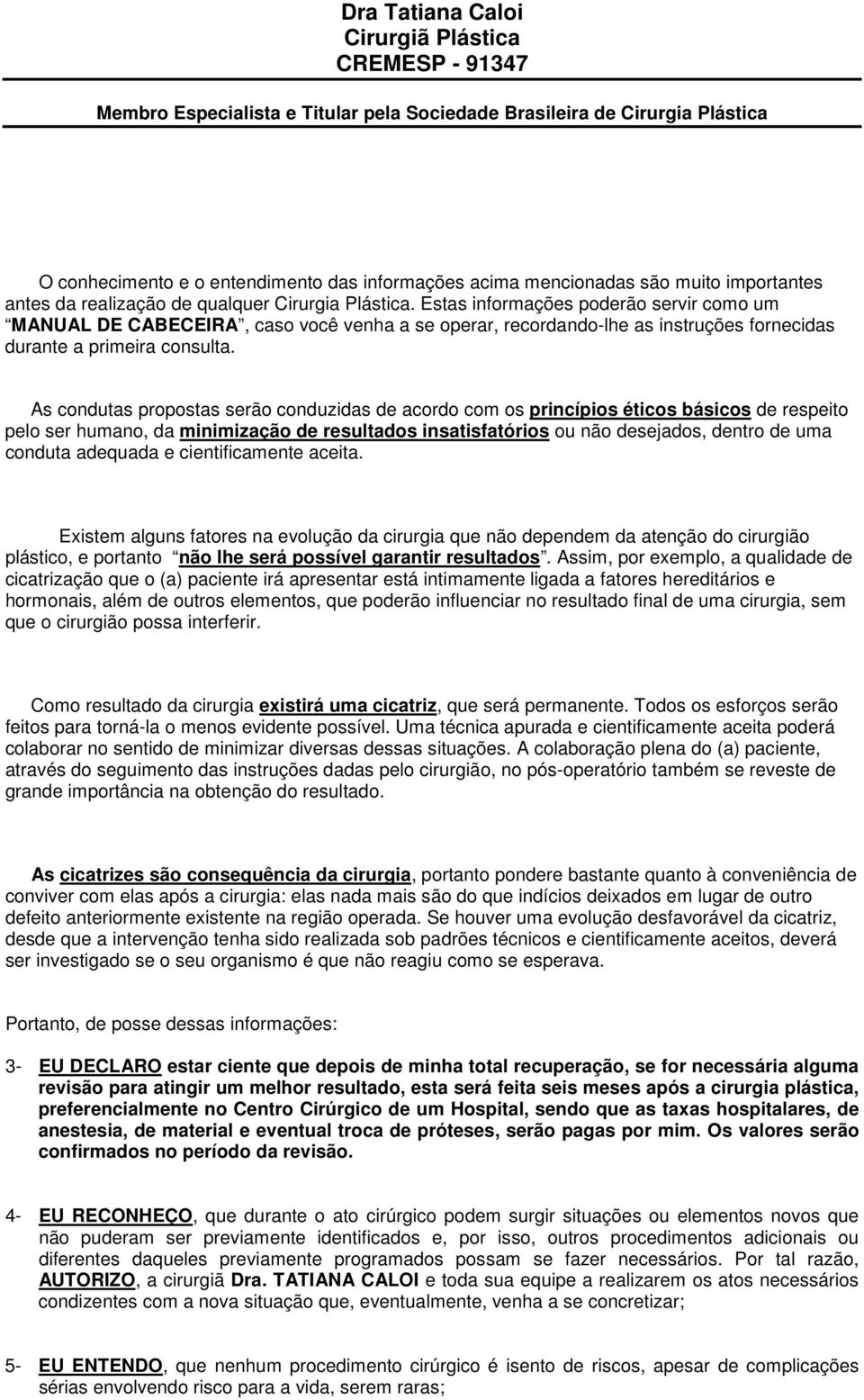 As condutas propostas serão conduzidas de acordo com os princípios éticos básicos de respeito pelo ser humano, da minimização de resultados insatisfatórios ou não desejados, dentro de uma conduta