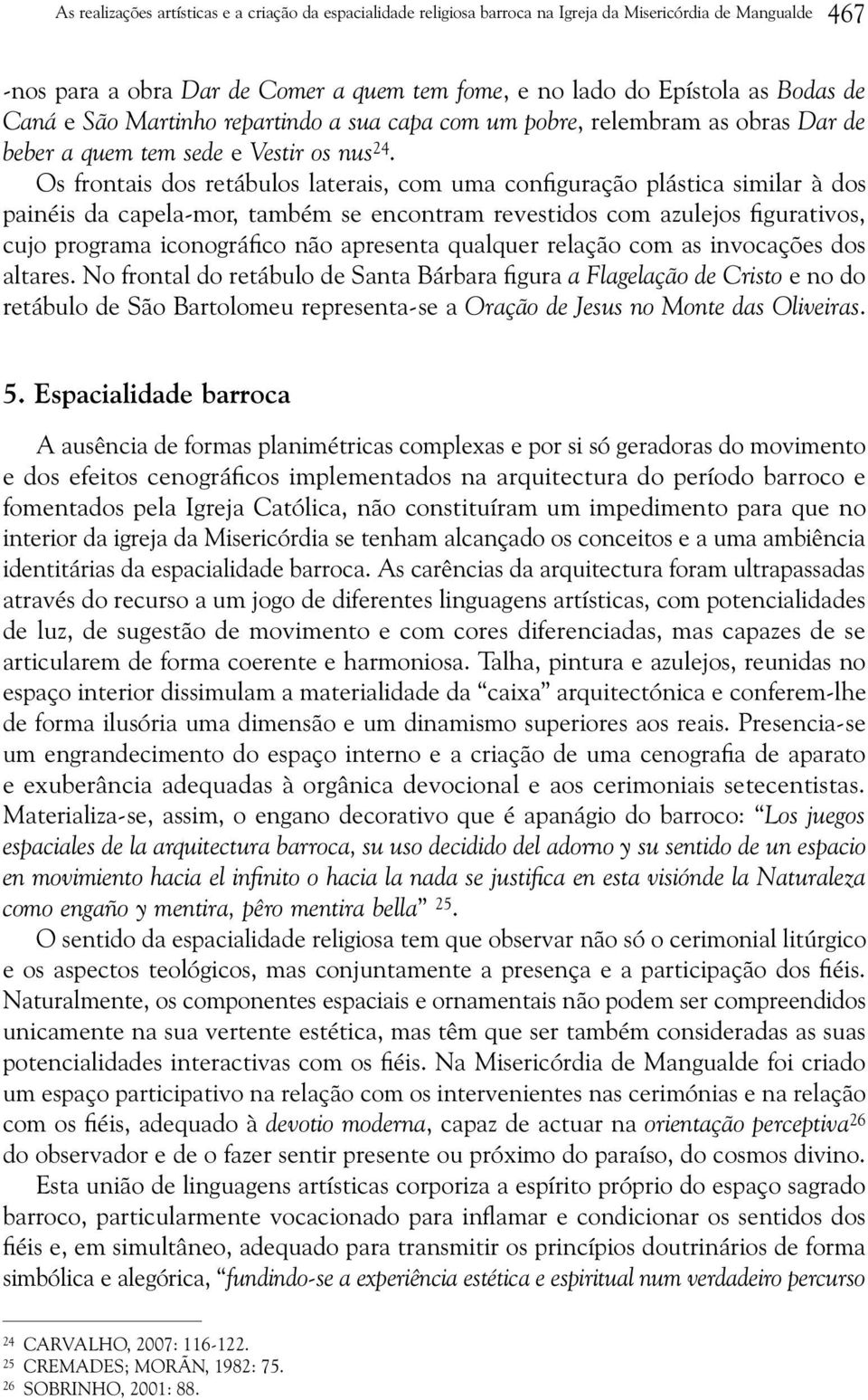 Os frontais dos retábulos laterais, com uma configuração plástica similar à dos painéis da capela-mor, também se encontram revestidos com azulejos figurativos, cujo programa iconográfico não