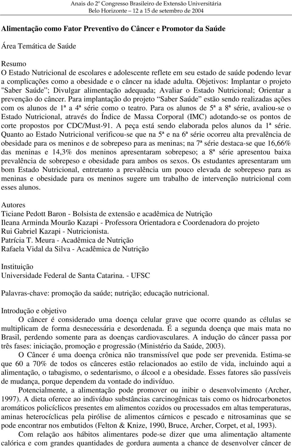 Objetivos: Implantar o projeto "Saber Saúde ; Divulgar alimentação adequada; Avaliar o Estado Nutricional; Orientar a prevenção do câncer.