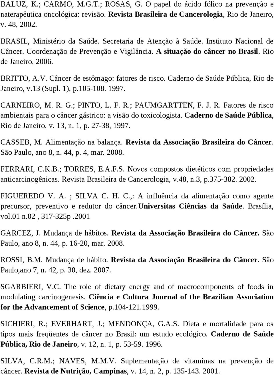 Caderno de Saúde Pública, Rio de Janeiro, v.13 (Supl. 1), p.105-108. 1997. CARNEIRO, M. R. G.; PINTO, L. F. R.; PAUMGARTTEN, F. J. R. Fatores de risco ambientais para o câncer gástrico: a visão do toxicologista.