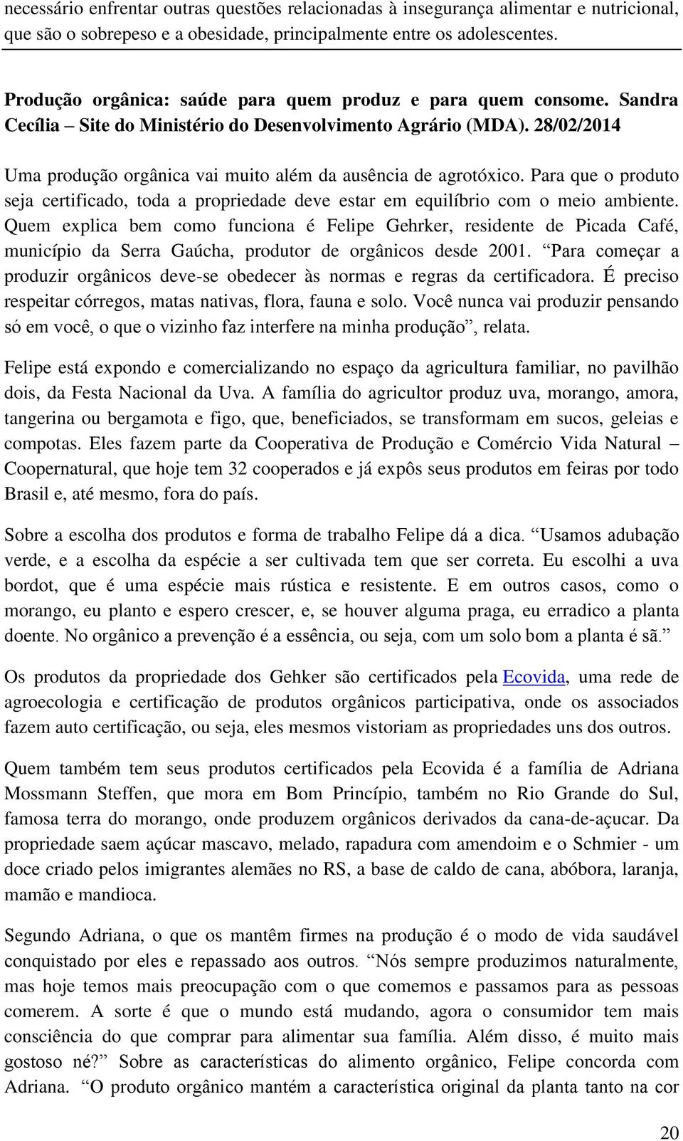 28/02/2014 Uma produção orgânica vai muito além da ausência de agrotóxico. Para que o produto seja certificado, toda a propriedade deve estar em equilíbrio com o meio ambiente.