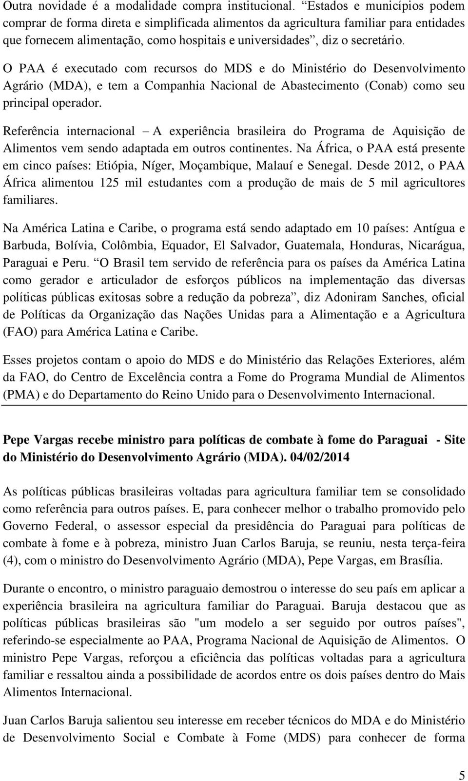 O PAA é executado com recursos do MDS e do Ministério do Desenvolvimento Agrário (MDA), e tem a Companhia Nacional de Abastecimento (Conab) como seu principal operador.