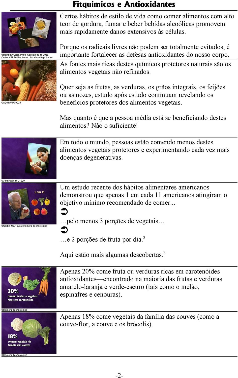 nosso corpo. As fontes mais ricas destes químicos protetores naturais são os alimentos vegetais não refinados.