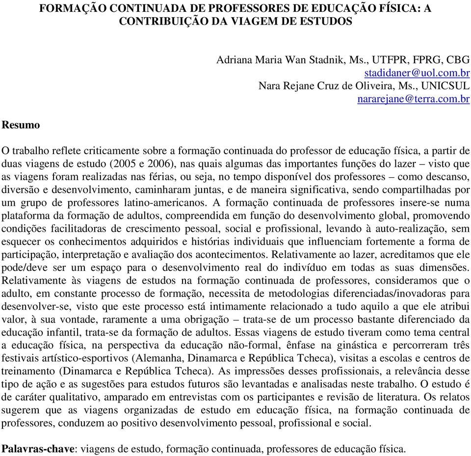 br O trabalho reflete criticamente sobre a formação continuada do professor de educação física, a partir de duas viagens de estudo (2005 e 2006), nas quais algumas das importantes funções do lazer