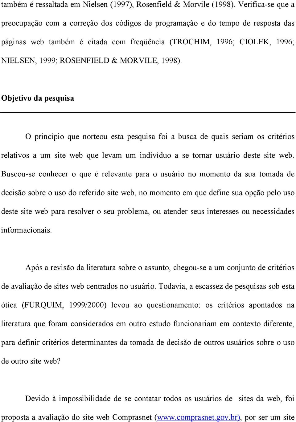 MORVILE, 1998). Objetivo da pesquisa O princípio que norteou esta pesquisa foi a busca de quais seriam os critérios relativos a um site web que levam um indivíduo a se tornar usuário deste site web.