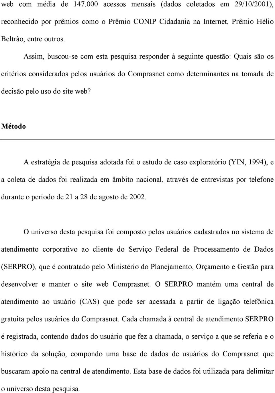 Método A estratégia de pesquisa adotada foi o estudo de caso exploratório (YIN, 1994), e a coleta de dados foi realizada em âmbito nacional, através de entrevistas por telefone durante o período de