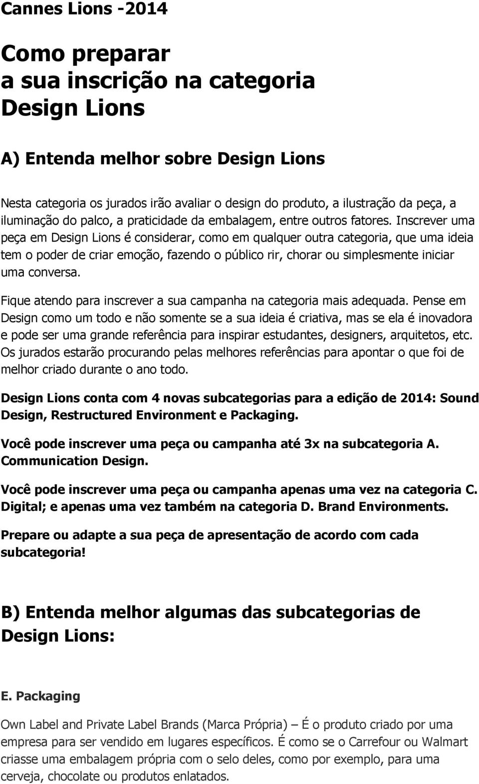 Inscrever uma peça em Design Lions é considerar, como em qualquer outra categoria, que uma ideia tem o poder de criar emoção, fazendo o público rir, chorar ou simplesmente iniciar uma conversa.