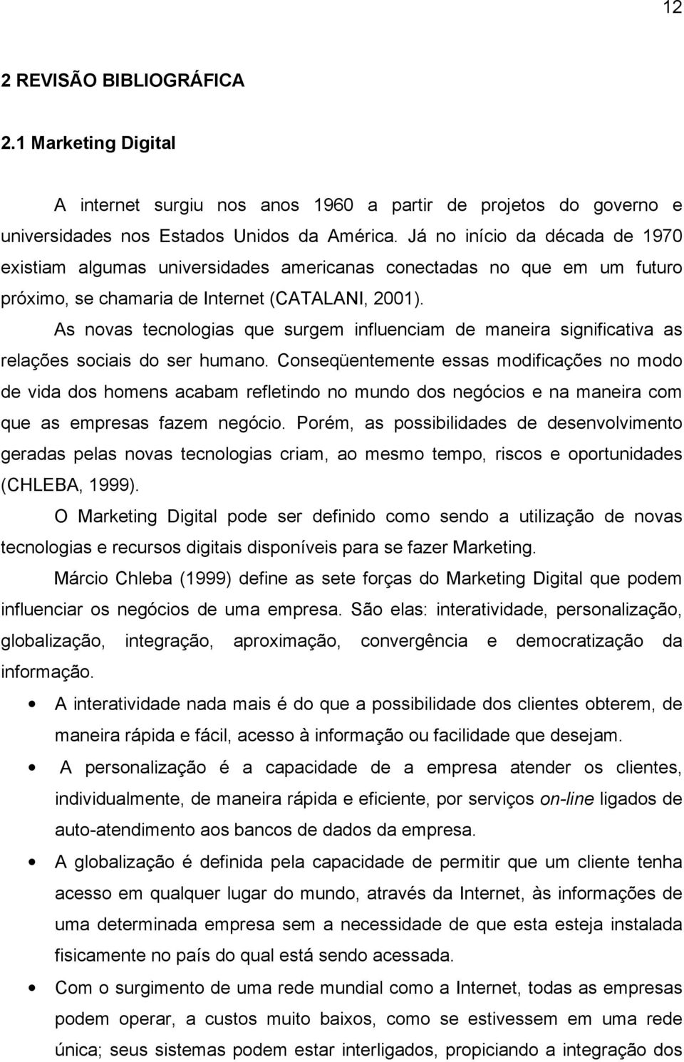 As novas tecnologias que surgem influenciam de maneira significativa as relações sociais do ser humano.