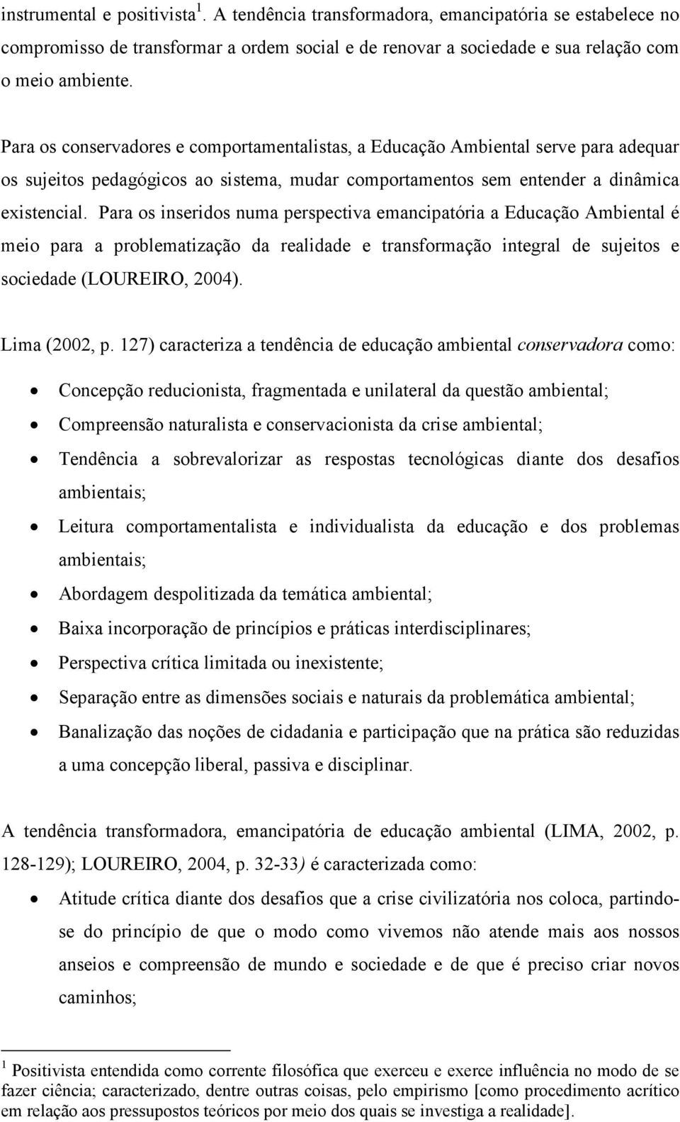 Para os inseridos numa perspectiva emancipatória a Educação Ambiental é meio para a problematização da realidade e transformação integral de sujeitos e sociedade (LOUREIRO, 2004). Lima (2002, p.