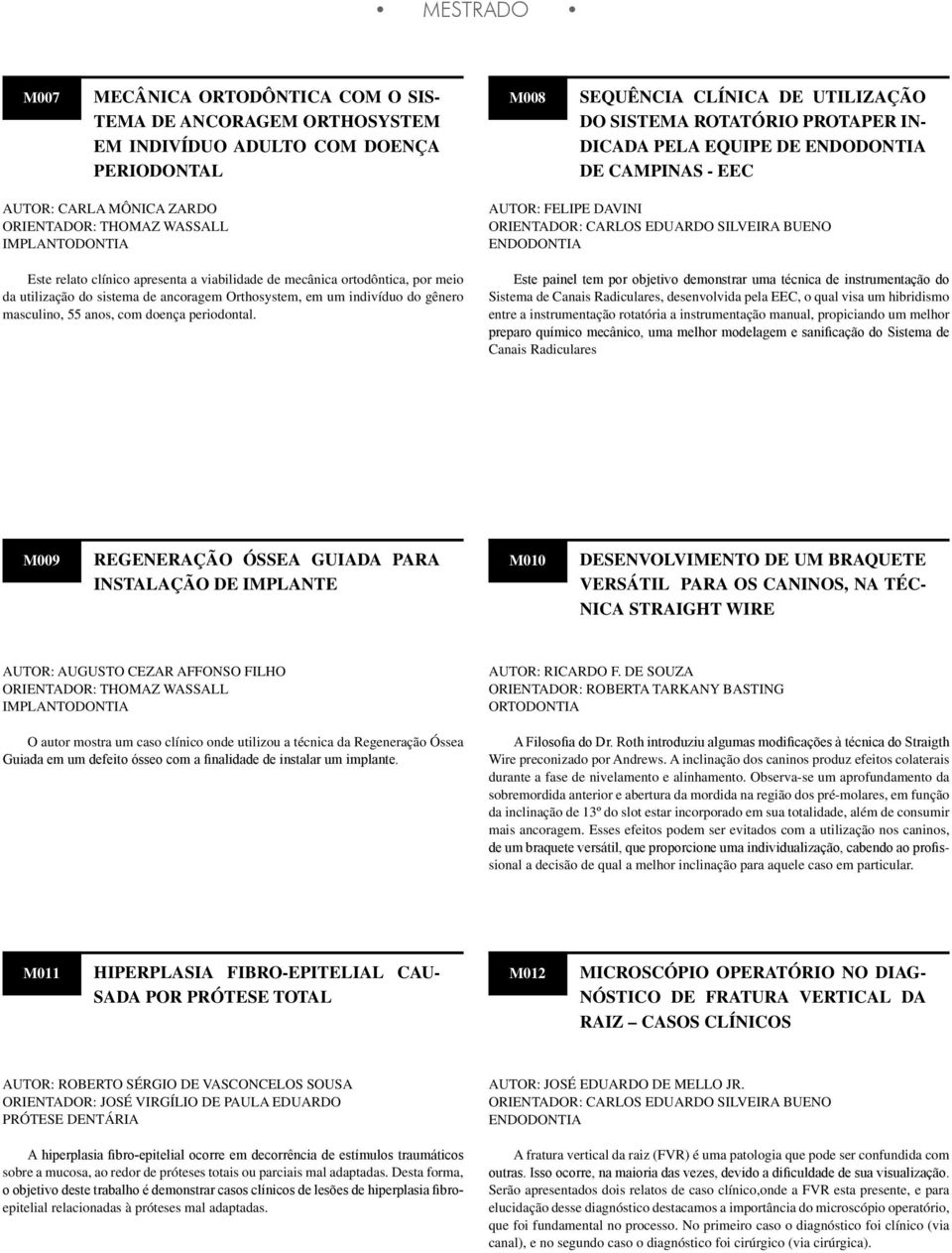 sistema de ancoragem Orthosystem, em um indivíduo do gênero masculino, 55 anos, com doença periodontal.