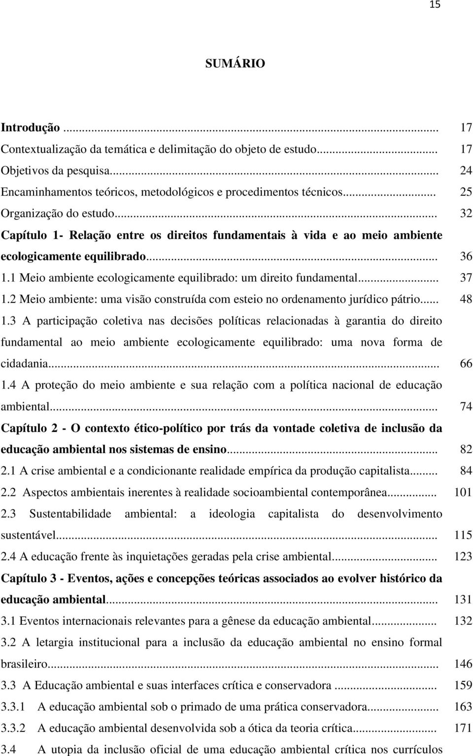 .. 1.2 Meio ambiente: uma visão construída com esteio no ordenamento jurídico pátrio... 1.3 A participação coletiva nas decisões políticas relacionadas à garantia do direito fundamental ao meio ambiente ecologicamente equilibrado: uma nova forma de cidadania.