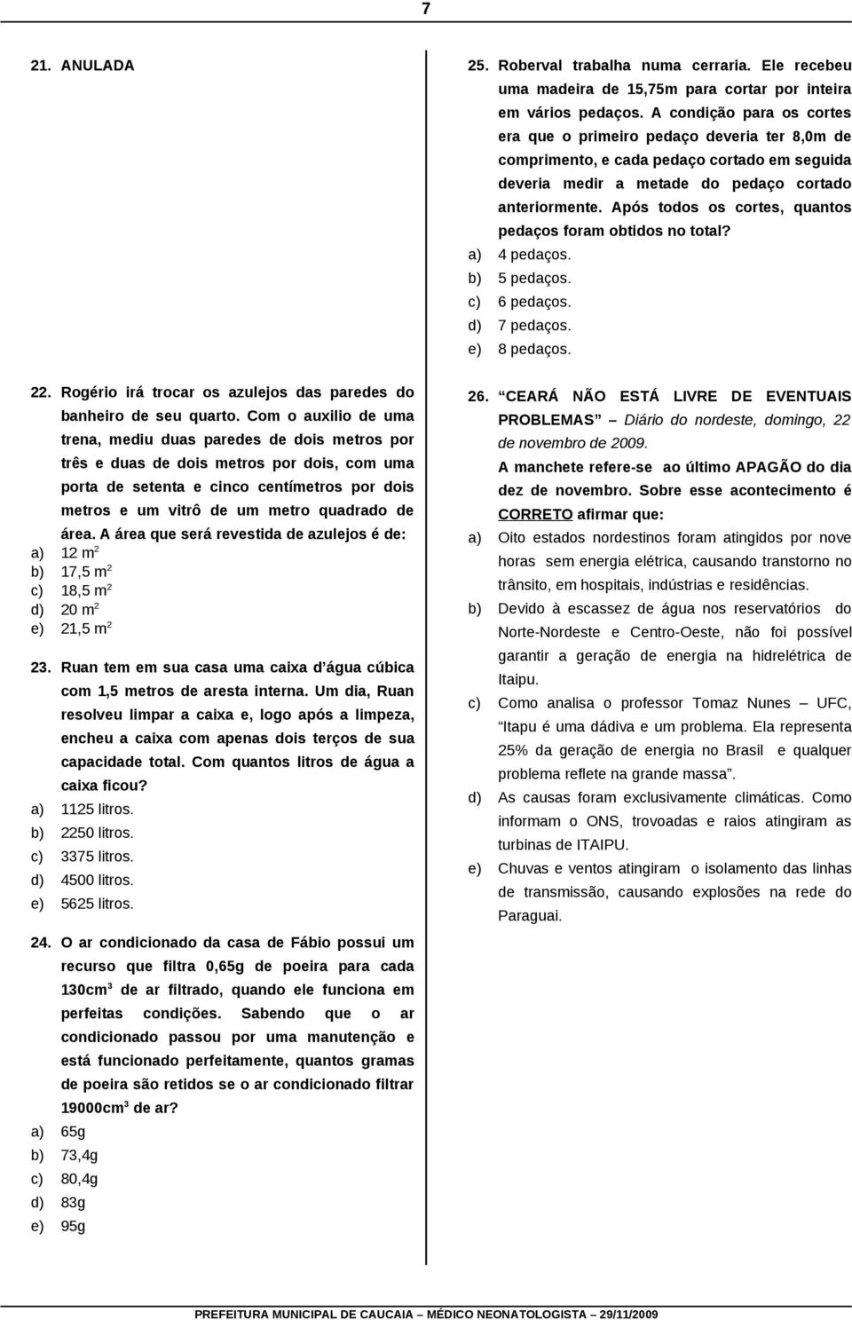 Após todos os cortes, quantos pedaços foram obtidos no total? a) 4 pedaços. b) 5 pedaços. c) 6 pedaços. d) 7 pedaços. e) 8 pedaços. 22.