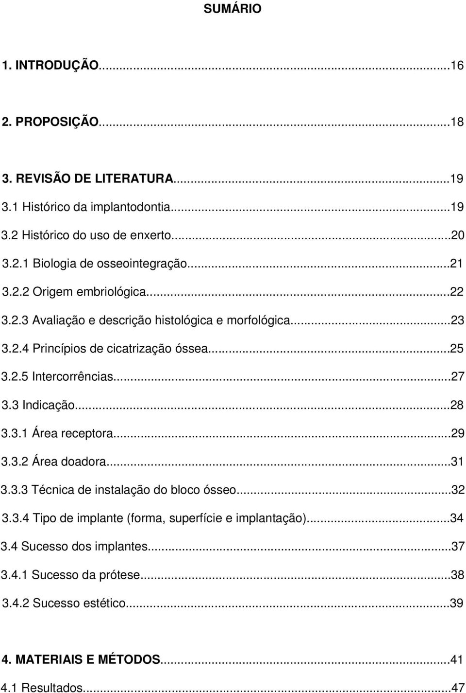 3 Indicação...28 3.3.1 Área receptora...29 3.3.2 Área doadora...31 3.3.3 Técnica de instalação do bloco ósseo...32 3.3.4 Tipo de implante (forma, superfície e implantação).