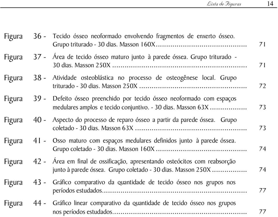 - 30 dias. Masson 63X... 73 Figura 40 - Aspecto do processo de reparo ósseo a partir da parede óssea. Grupo coletado - 30 dias. Masson 63X... 73 Figura 41 - Osso maturo com espaços medulares definidos junto à parede óssea.