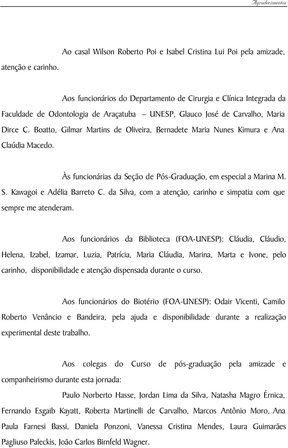 Carvalho, Maria Dirce C. Boatto, Gilmar Martins de Oliveira, Bernadete Maria Nunes Kimura e Ana Claúdia Macedo. Às funcionárias da Seção de Pós-Graduação, em especial a Marina M. S. Kawagoi e Adélia Barreto C.